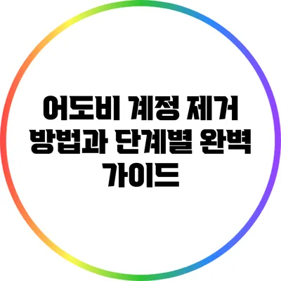 어도비 계정 제거 방법과 단계별 완벽 가이드