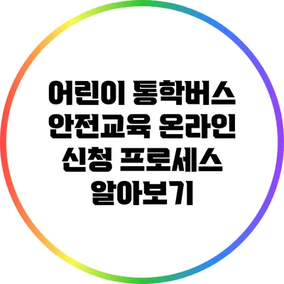 어린이 통학버스 안전교육 온라인 신청 프로세스 알아보기
