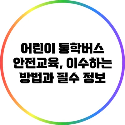 어린이 통학버스 안전교육, 이수하는 방법과 필수 정보