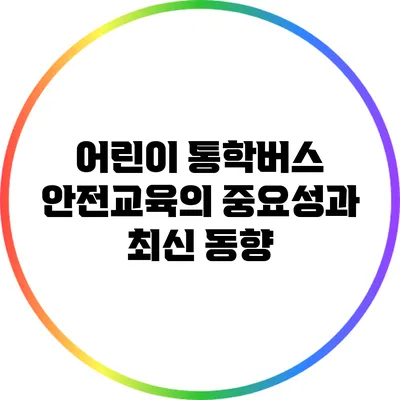 어린이 통학버스 안전교육의 중요성과 최신 동향