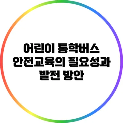 어린이 통학버스 안전교육의 필요성과 발전 방안