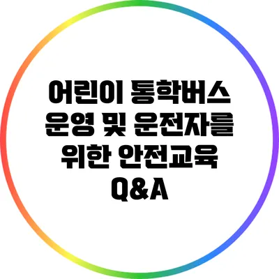 어린이 통학버스 운영 및 운전자를 위한 안전교육 Q&A