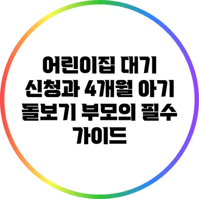 어린이집 대기 신청과 4개월 아기 돌보기: 부모의 필수 가이드