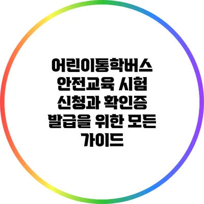 어린이통학버스 안전교육: 시험 신청과 확인증 발급을 위한 모든 가이드