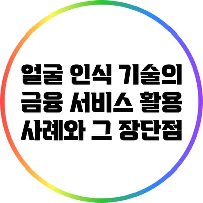 얼굴 인식 기술의 금융 서비스 활용 사례와 그 장단점