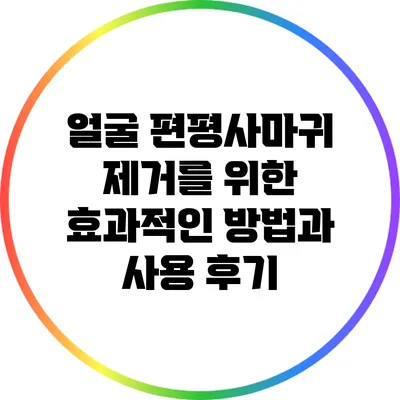 얼굴 편평사마귀 제거를 위한 효과적인 방법과 사용 후기