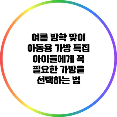 여름 방학 맞이 아동용 가방 특집: 아이들에게 꼭 필요한 가방을 선택하는 법