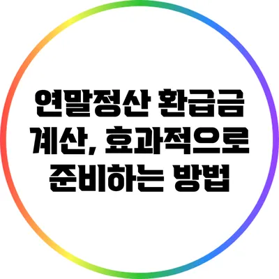 연말정산 환급금 계산, 효과적으로 준비하는 방법