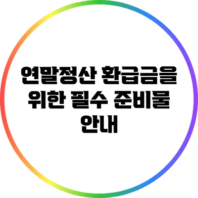 연말정산 환급금을 위한 필수 준비물 안내