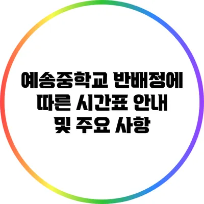 예송중학교 반배정에 따른 시간표 안내 및 주요 사항