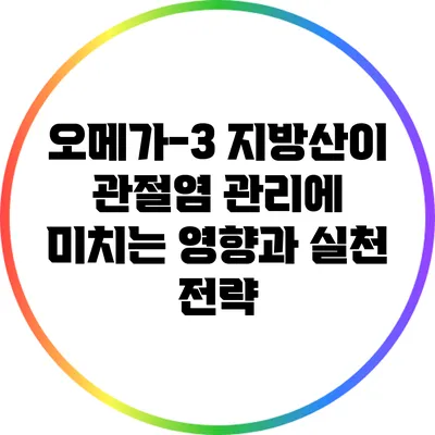 오메가-3 지방산이 관절염 관리에 미치는 영향과 실천 전략