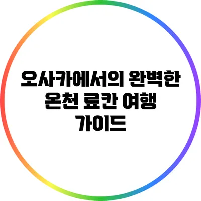 오사카에서의 완벽한 온천 료칸 여행 가이드