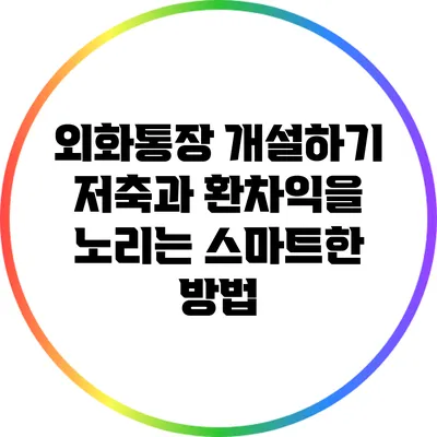 외화통장 개설하기: 저축과 환차익을 노리는 스마트한 방법