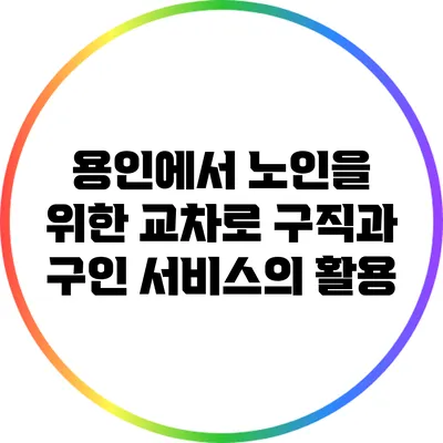 용인에서 노인을 위한 교차로 구직과 구인 서비스의 활용