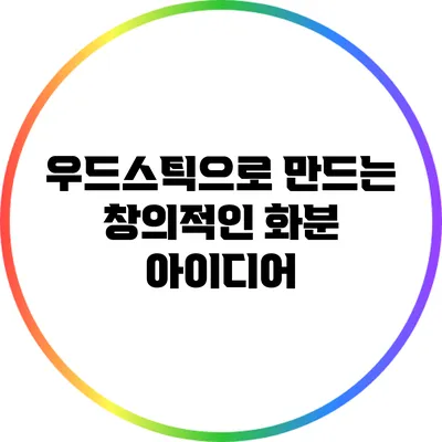 우드스틱으로 만드는 창의적인 화분 아이디어