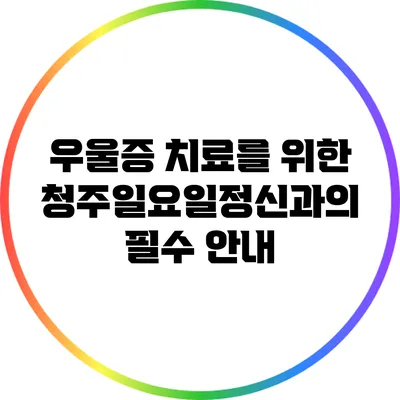 우울증 치료를 위한 청주일요일정신과의 필수 안내