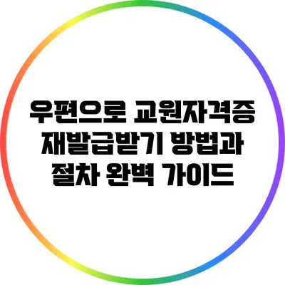우편으로 교원자격증 재발급받기: 방법과 절차 완벽 가이드