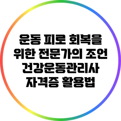 운동 피로 회복을 위한 전문가의 조언: 건강운동관리사 자격증 활용법