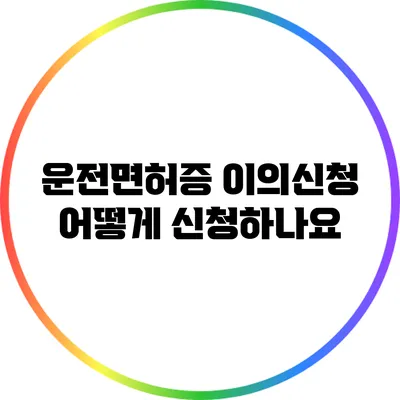 운전면허증 이의신청: 어떻게 신청하나요?