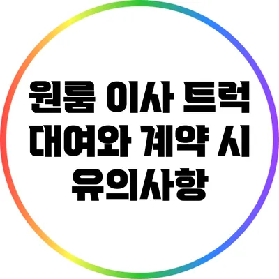 원룸 이사 트럭 대여와 계약 시 유의사항