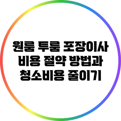 원룸 투룸 포장이사 비용 절약 방법과 청소비용 줄이기