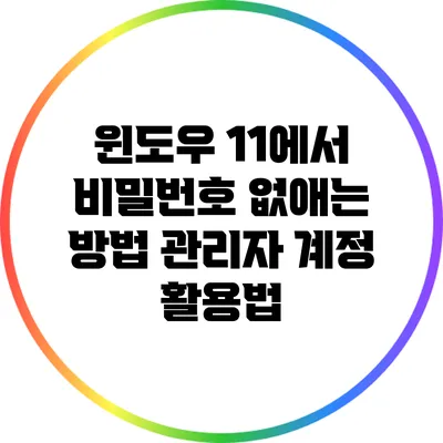 윈도우 11에서 비밀번호 없애는 방법: 관리자 계정 활용법