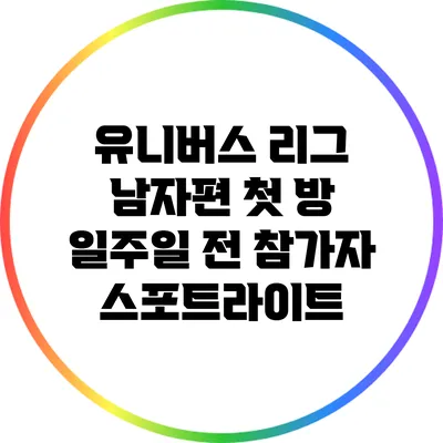 유니버스 리그 남자편 첫 방 일주일 전 참가자 스포트라이트