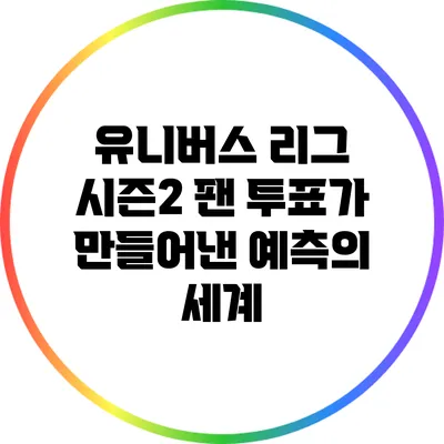 유니버스 리그 시즌2: 팬 투표가 만들어낸 예측의 세계