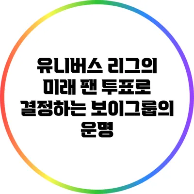 유니버스 리그의 미래: 팬 투표로 결정하는 보이그룹의 운명