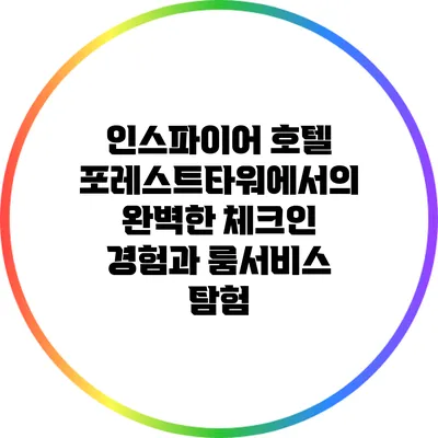 인스파이어 호텔 포레스트타워에서의 완벽한 체크인 경험과 룸서비스 탐험