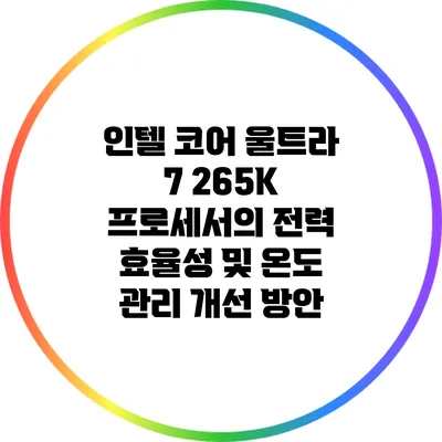 인텔 코어 울트라 7 265K 프로세서의 전력 효율성 및 온도 관리 개선 방안
