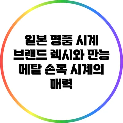 일본 명품 시계 브랜드 렉시와 만능 메탈 손목 시계의 매력