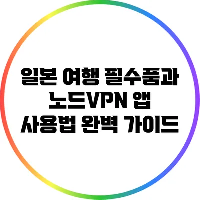 일본 여행 필수품과 노드VPN 앱 사용법 완벽 가이드