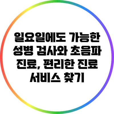 일요일에도 가능한 성병 검사와 초음파 진료, 편리한 진료 서비스 찾기