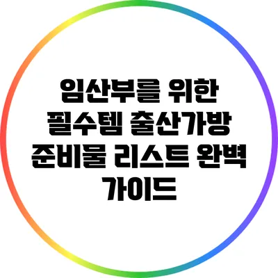 임산부를 위한 필수템: 출산가방 준비물 리스트 완벽 가이드