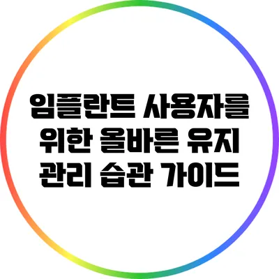 임플란트 사용자를 위한 올바른 유지 관리 습관 가이드