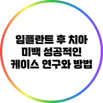 임플란트 후 치아 미백: 성공적인 케이스 연구와 방법