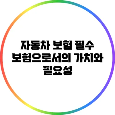 자동차 보험: 필수 보험으로서의 가치와 필요성