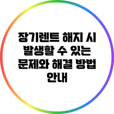 장기렌트 해지 시 발생할 수 있는 문제와 해결 방법 안내