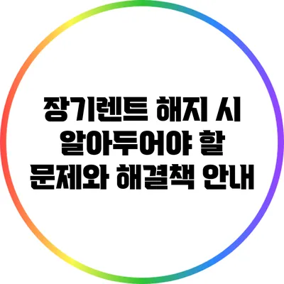 장기렌트 해지 시 알아두어야 할 문제와 해결책 안내
