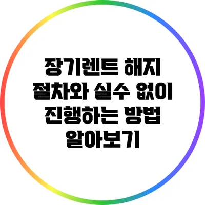장기렌트 해지 절차와 실수 없이 진행하는 방법 알아보기