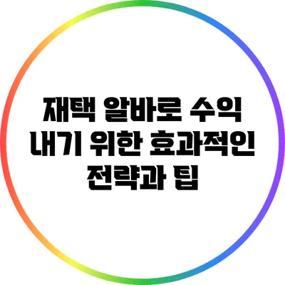 재택 알바로 수익 내기 위한 효과적인 전략과 팁