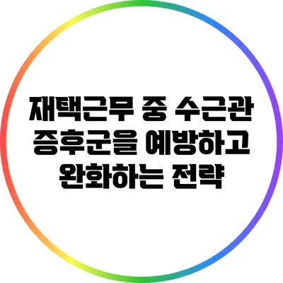 재택근무 중 수근관 증후군을 예방하고 완화하는 전략