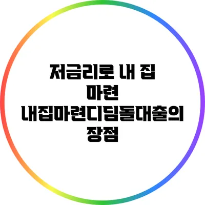 저금리로 내 집 마련: 내집마련디딤돌대출의 장점