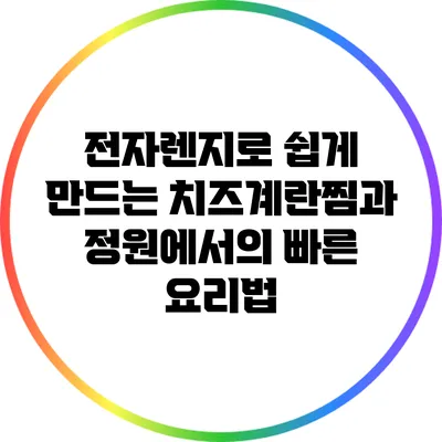 전자렌지로 쉽게 만드는 치즈계란찜과 정원에서의 빠른 요리법