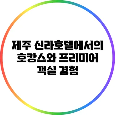 제주 신라호텔에서의 호캉스와 프리미어 객실 경험