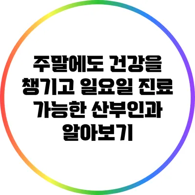 주말에도 건강을 챙기고 일요일 진료 가능한 산부인과 알아보기