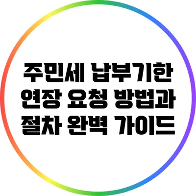 주민세 납부기한 연장 요청 방법과 절차 완벽 가이드