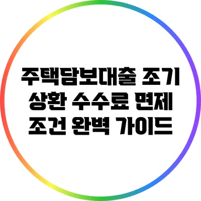 주택담보대출 조기 상환 수수료 면제 조건 완벽 가이드
