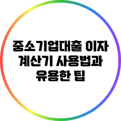 중소기업대출 이자 계산기 사용법과 유용한 팁